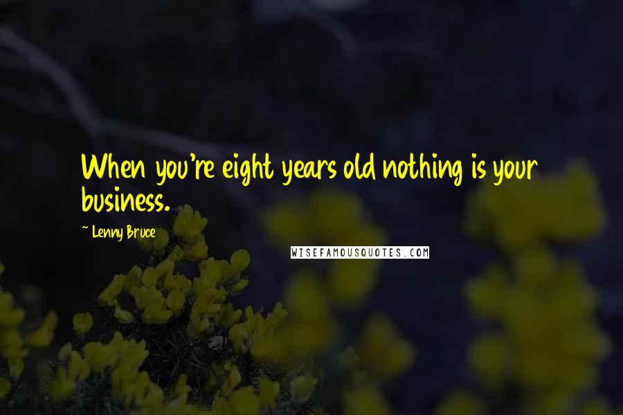 Lenny Bruce Quotes: When you're eight years old nothing is your business.