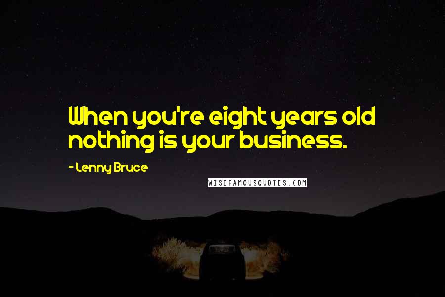 Lenny Bruce Quotes: When you're eight years old nothing is your business.
