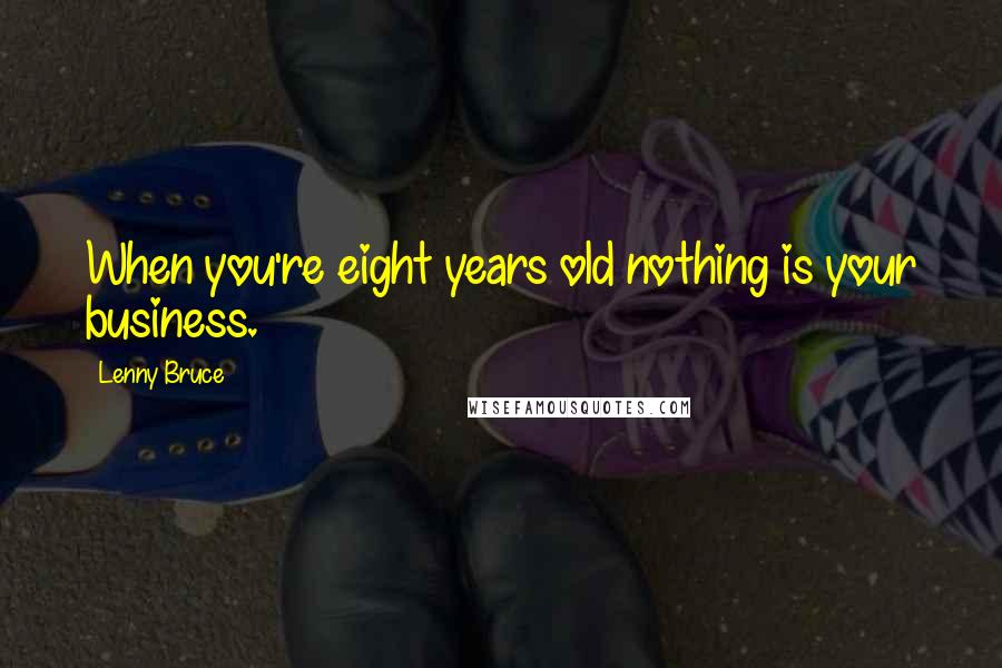 Lenny Bruce Quotes: When you're eight years old nothing is your business.