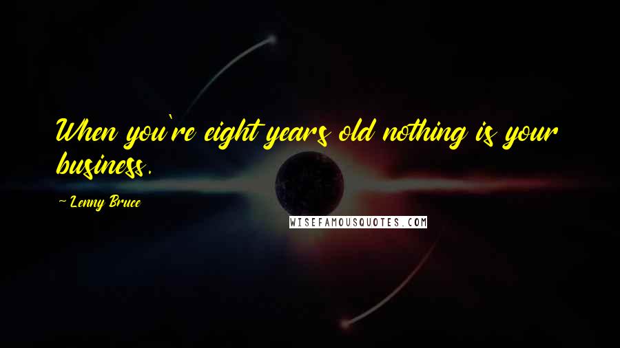 Lenny Bruce Quotes: When you're eight years old nothing is your business.