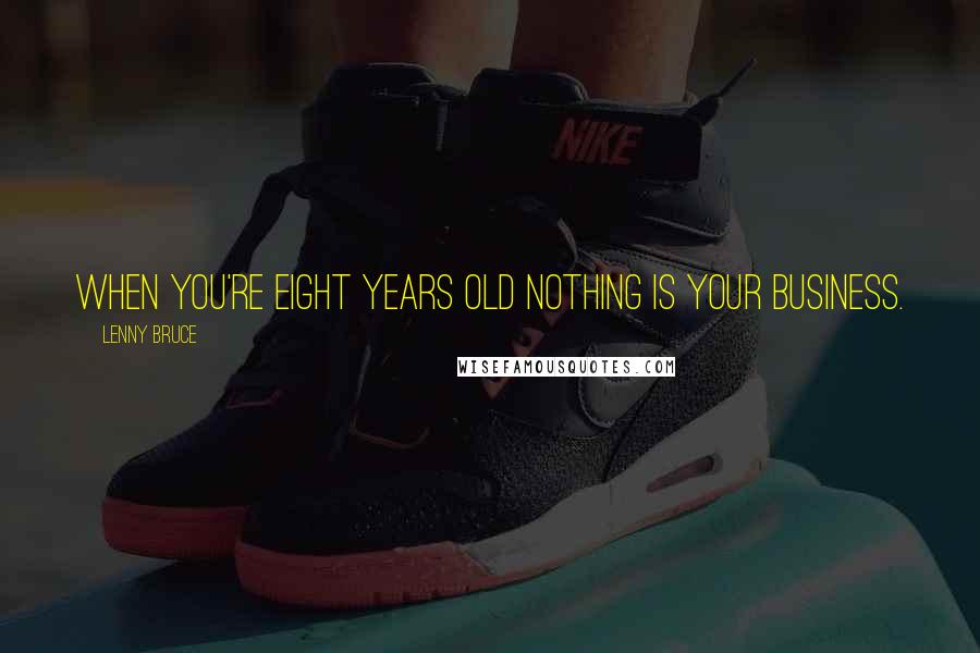 Lenny Bruce Quotes: When you're eight years old nothing is your business.