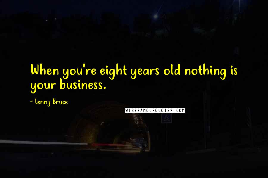 Lenny Bruce Quotes: When you're eight years old nothing is your business.