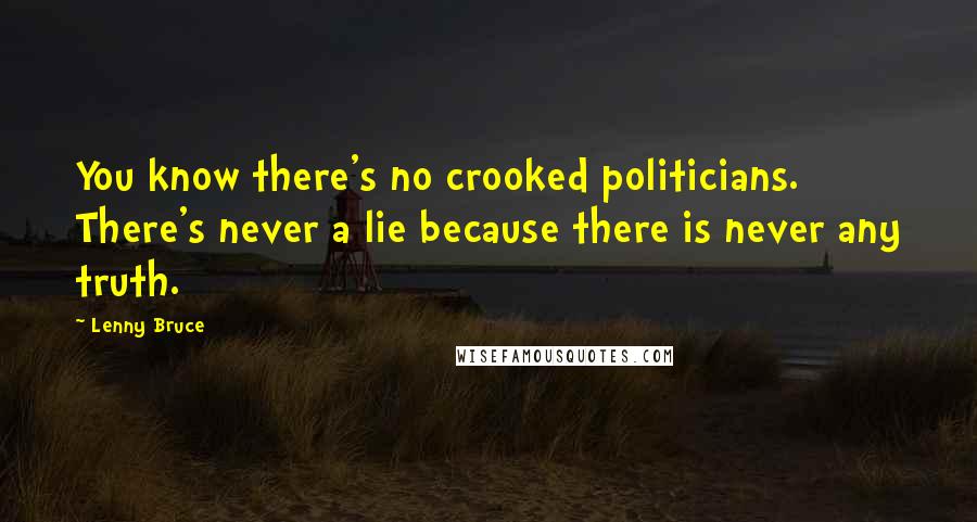 Lenny Bruce Quotes: You know there's no crooked politicians. There's never a lie because there is never any truth.