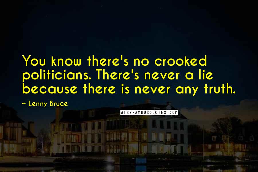 Lenny Bruce Quotes: You know there's no crooked politicians. There's never a lie because there is never any truth.