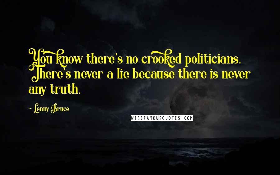 Lenny Bruce Quotes: You know there's no crooked politicians. There's never a lie because there is never any truth.
