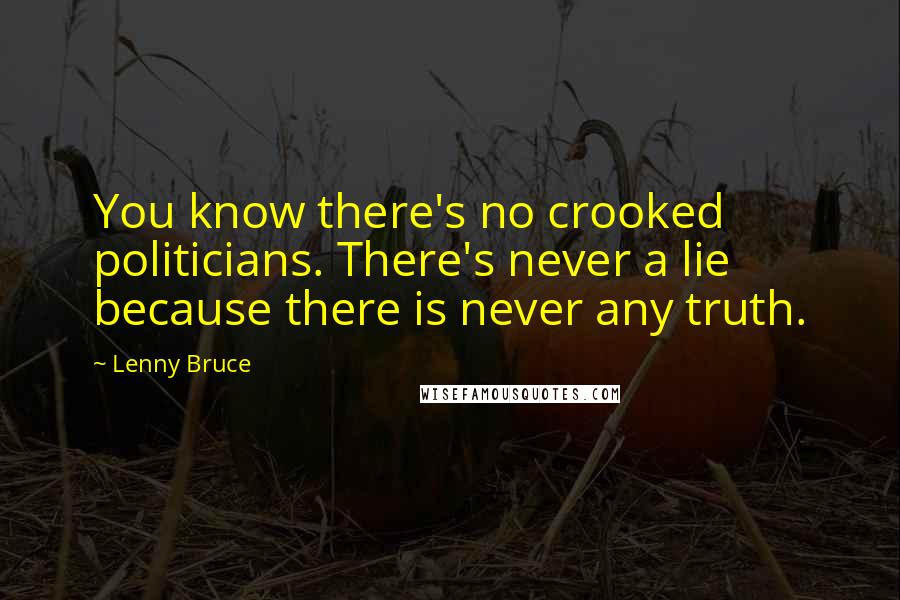 Lenny Bruce Quotes: You know there's no crooked politicians. There's never a lie because there is never any truth.
