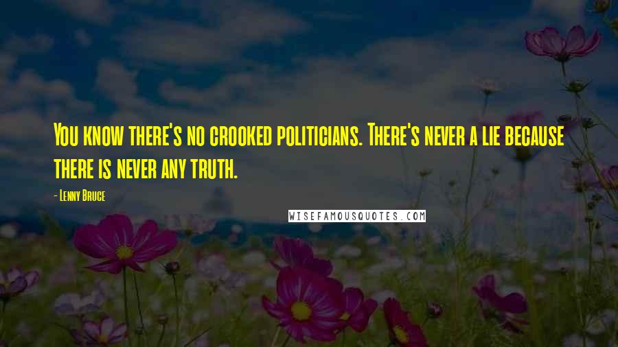 Lenny Bruce Quotes: You know there's no crooked politicians. There's never a lie because there is never any truth.