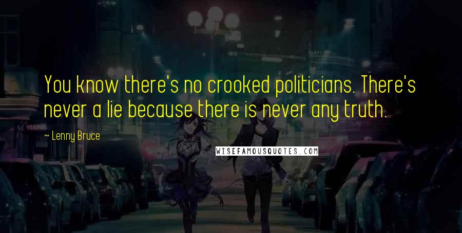 Lenny Bruce Quotes: You know there's no crooked politicians. There's never a lie because there is never any truth.