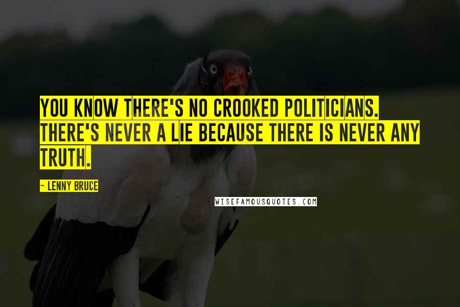 Lenny Bruce Quotes: You know there's no crooked politicians. There's never a lie because there is never any truth.