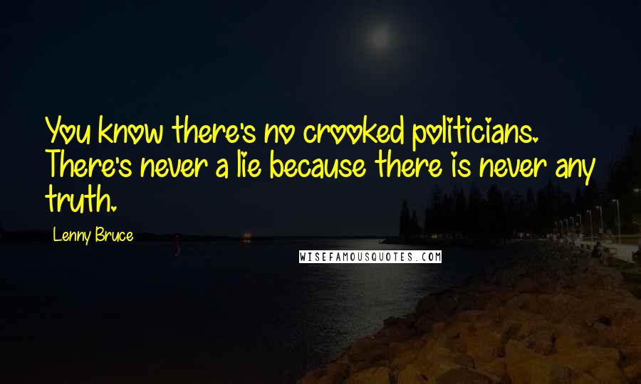 Lenny Bruce Quotes: You know there's no crooked politicians. There's never a lie because there is never any truth.