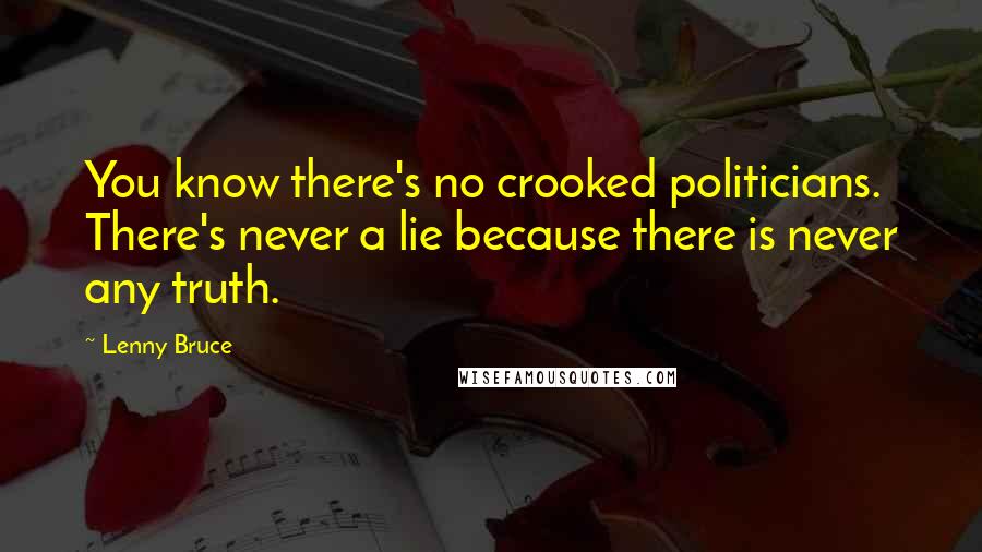 Lenny Bruce Quotes: You know there's no crooked politicians. There's never a lie because there is never any truth.