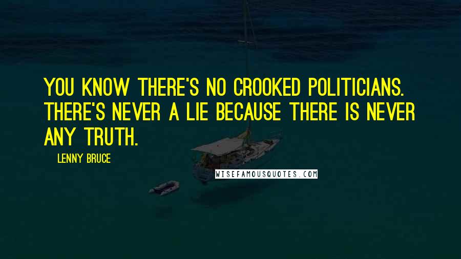 Lenny Bruce Quotes: You know there's no crooked politicians. There's never a lie because there is never any truth.