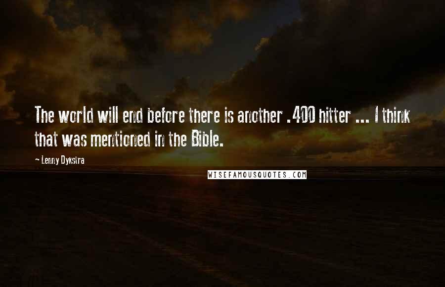 Lenny Dykstra Quotes: The world will end before there is another .400 hitter ... I think that was mentioned in the Bible.