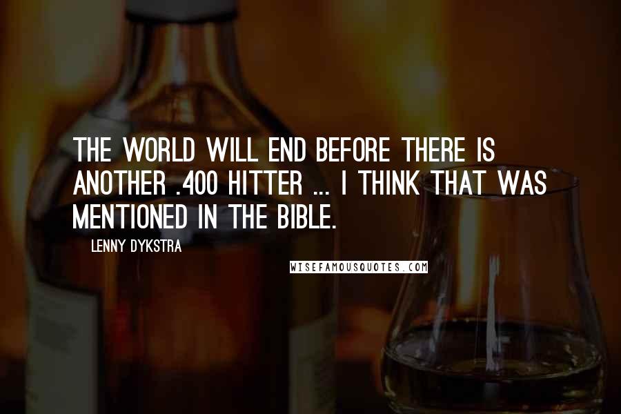 Lenny Dykstra Quotes: The world will end before there is another .400 hitter ... I think that was mentioned in the Bible.