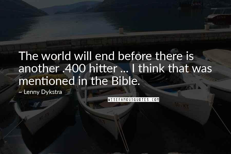 Lenny Dykstra Quotes: The world will end before there is another .400 hitter ... I think that was mentioned in the Bible.