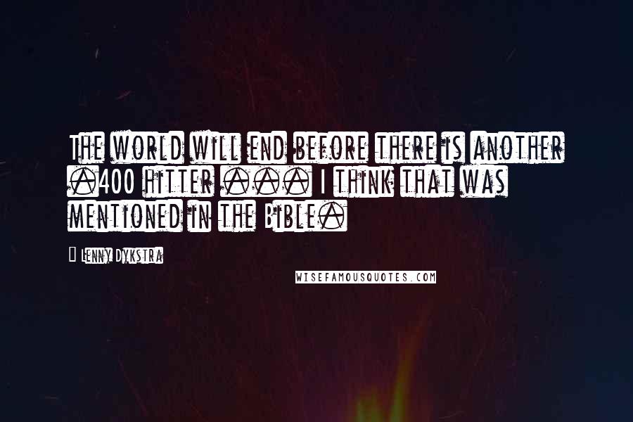 Lenny Dykstra Quotes: The world will end before there is another .400 hitter ... I think that was mentioned in the Bible.