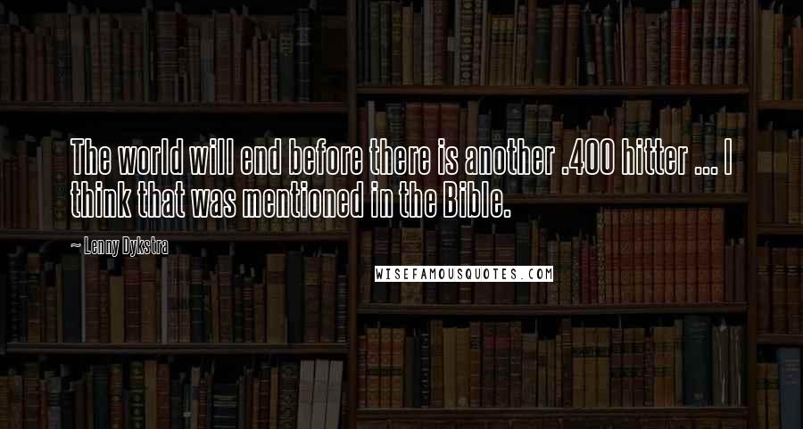 Lenny Dykstra Quotes: The world will end before there is another .400 hitter ... I think that was mentioned in the Bible.