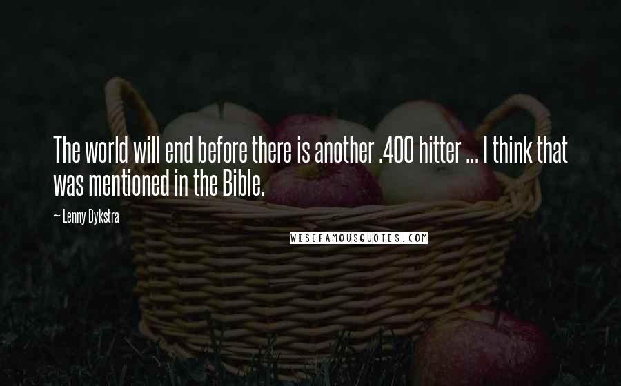 Lenny Dykstra Quotes: The world will end before there is another .400 hitter ... I think that was mentioned in the Bible.