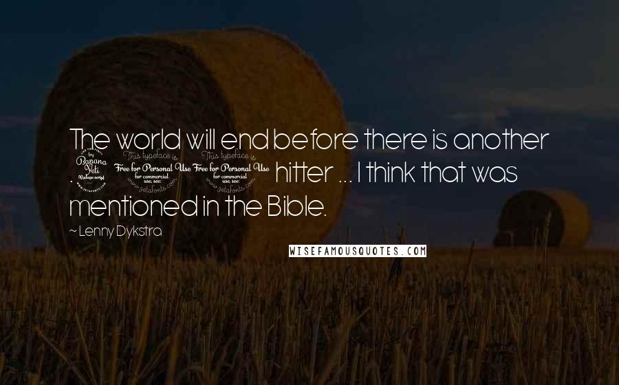 Lenny Dykstra Quotes: The world will end before there is another .400 hitter ... I think that was mentioned in the Bible.