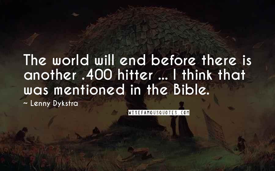 Lenny Dykstra Quotes: The world will end before there is another .400 hitter ... I think that was mentioned in the Bible.