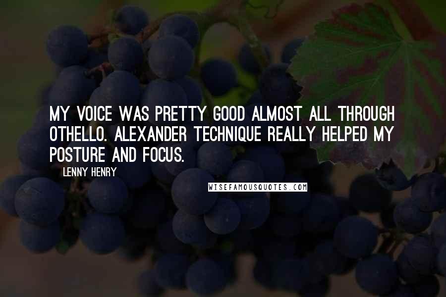 Lenny Henry Quotes: My voice was pretty good almost all through Othello. Alexander Technique really helped my posture and focus.