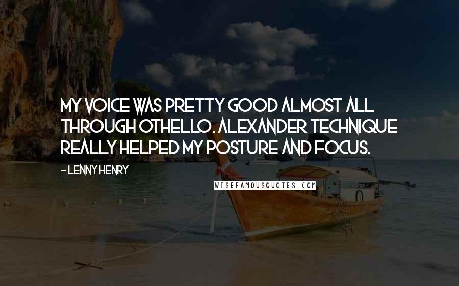 Lenny Henry Quotes: My voice was pretty good almost all through Othello. Alexander Technique really helped my posture and focus.