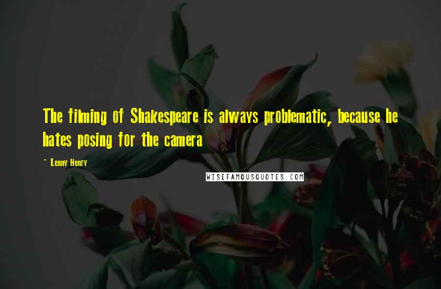 Lenny Henry Quotes: The filming of Shakespeare is always problematic, because he hates posing for the camera