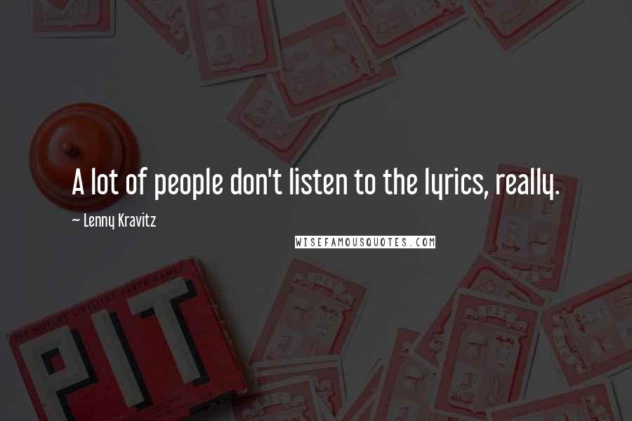 Lenny Kravitz Quotes: A lot of people don't listen to the lyrics, really.