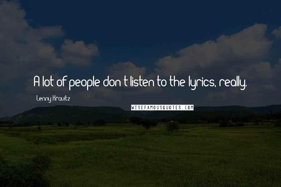 Lenny Kravitz Quotes: A lot of people don't listen to the lyrics, really.