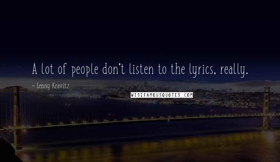 Lenny Kravitz Quotes: A lot of people don't listen to the lyrics, really.