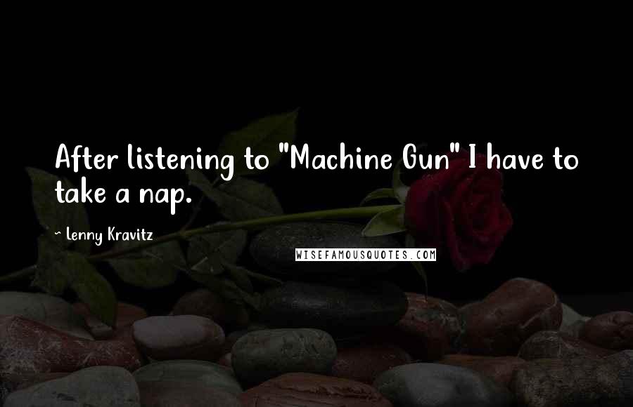 Lenny Kravitz Quotes: After listening to "Machine Gun" I have to take a nap.