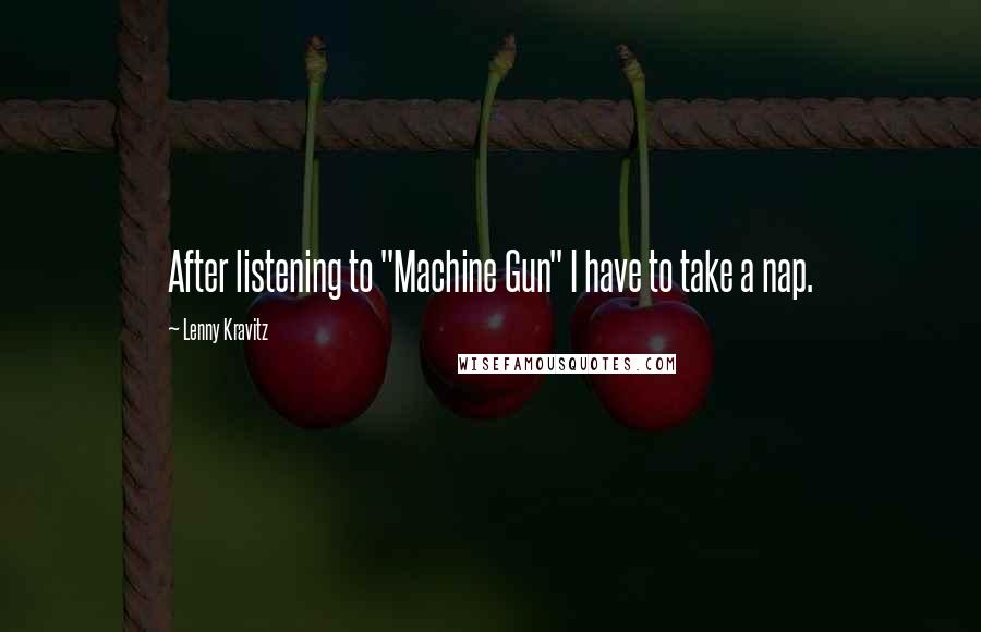 Lenny Kravitz Quotes: After listening to "Machine Gun" I have to take a nap.