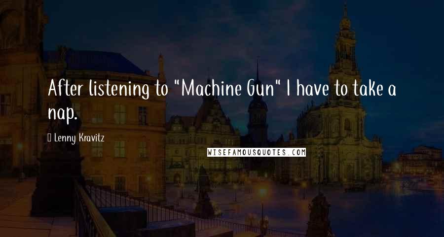 Lenny Kravitz Quotes: After listening to "Machine Gun" I have to take a nap.