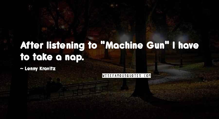 Lenny Kravitz Quotes: After listening to "Machine Gun" I have to take a nap.