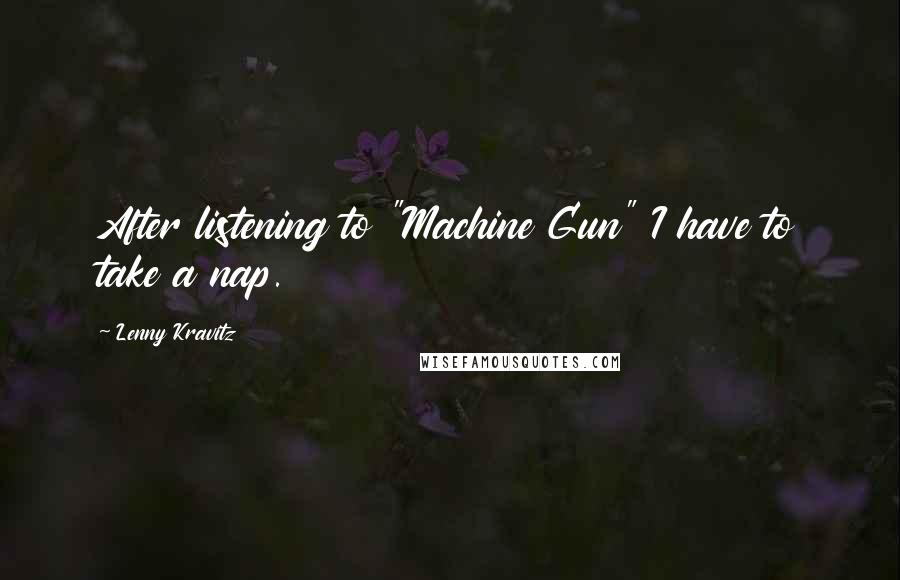 Lenny Kravitz Quotes: After listening to "Machine Gun" I have to take a nap.