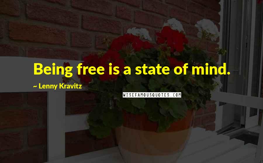 Lenny Kravitz Quotes: Being free is a state of mind.