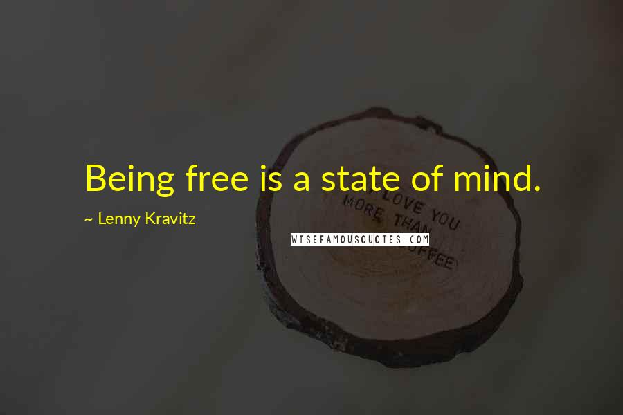 Lenny Kravitz Quotes: Being free is a state of mind.
