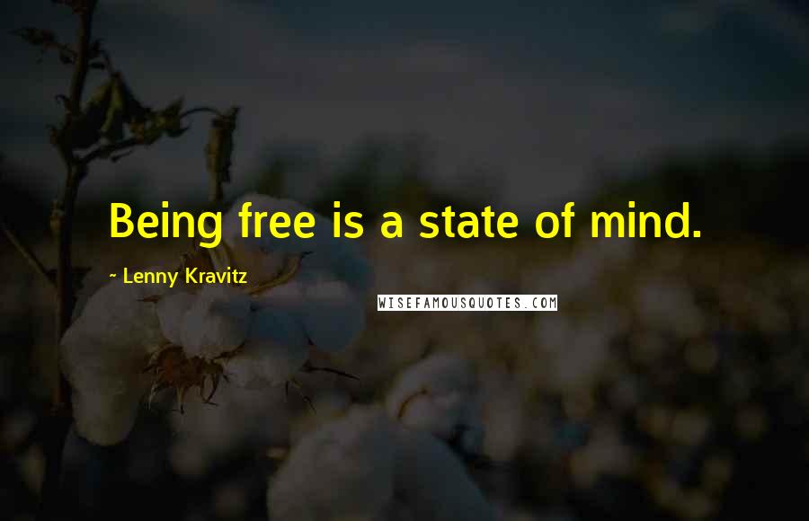 Lenny Kravitz Quotes: Being free is a state of mind.