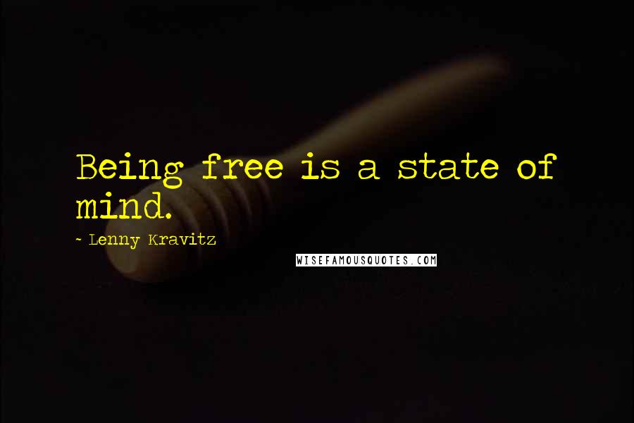 Lenny Kravitz Quotes: Being free is a state of mind.