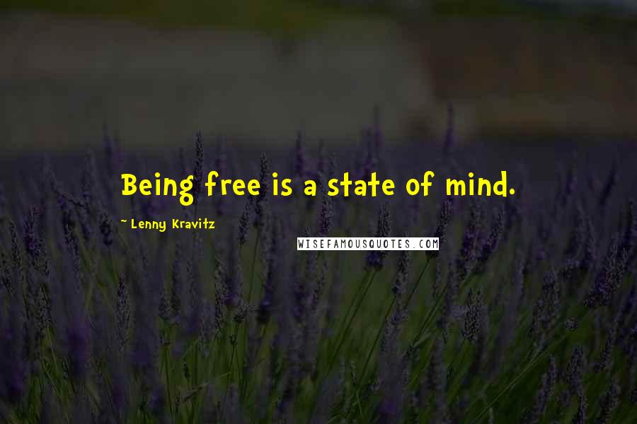 Lenny Kravitz Quotes: Being free is a state of mind.