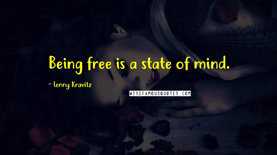 Lenny Kravitz Quotes: Being free is a state of mind.