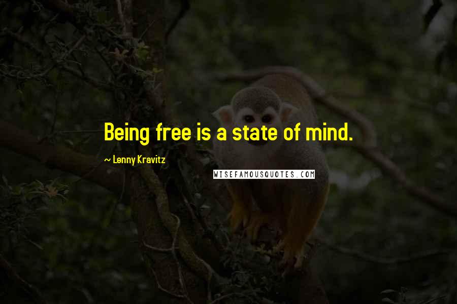 Lenny Kravitz Quotes: Being free is a state of mind.