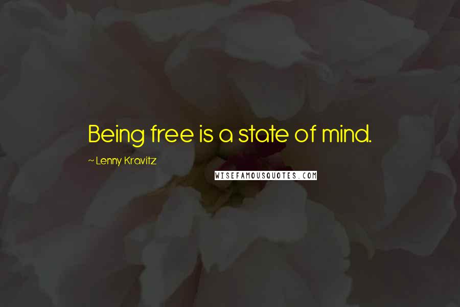 Lenny Kravitz Quotes: Being free is a state of mind.