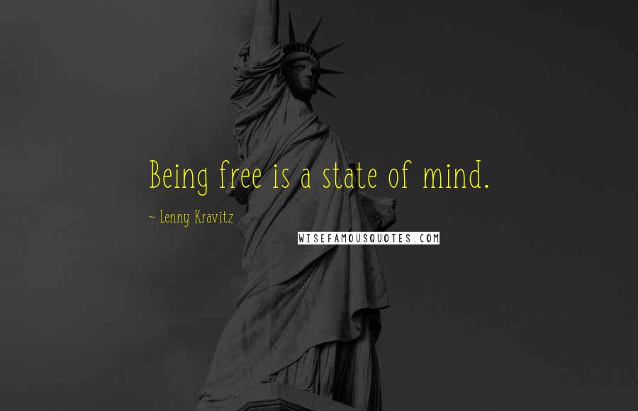 Lenny Kravitz Quotes: Being free is a state of mind.