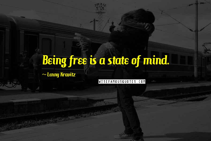 Lenny Kravitz Quotes: Being free is a state of mind.