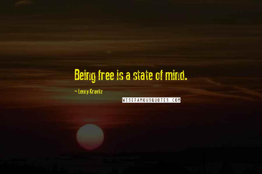 Lenny Kravitz Quotes: Being free is a state of mind.