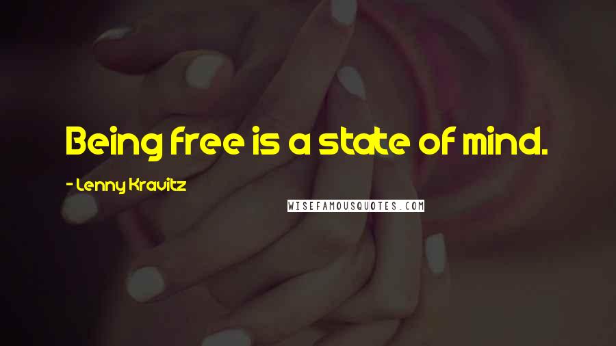 Lenny Kravitz Quotes: Being free is a state of mind.