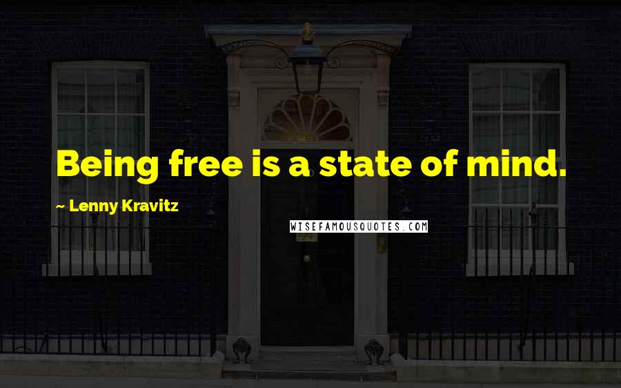 Lenny Kravitz Quotes: Being free is a state of mind.
