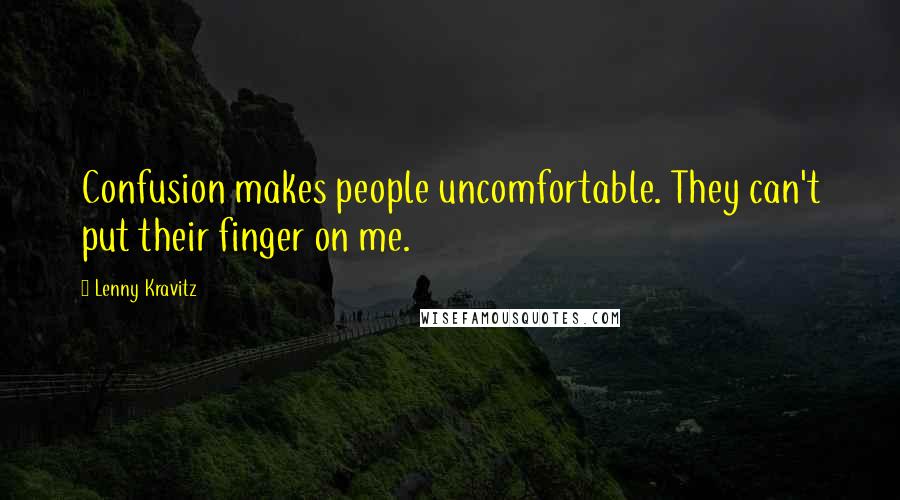 Lenny Kravitz Quotes: Confusion makes people uncomfortable. They can't put their finger on me.