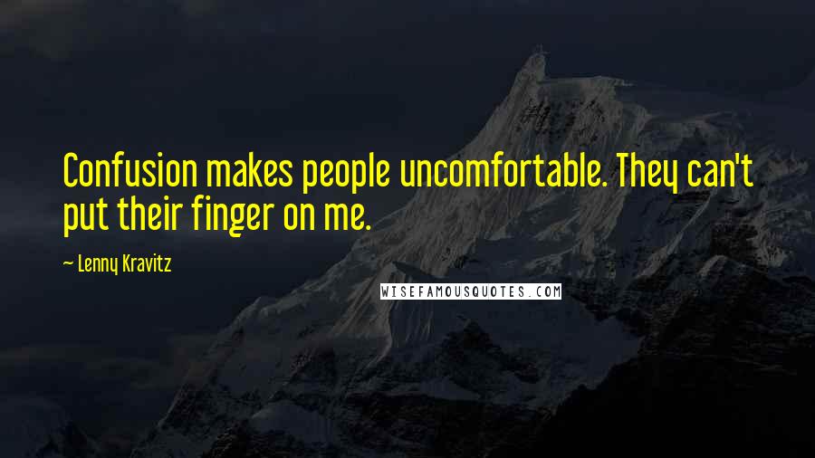 Lenny Kravitz Quotes: Confusion makes people uncomfortable. They can't put their finger on me.